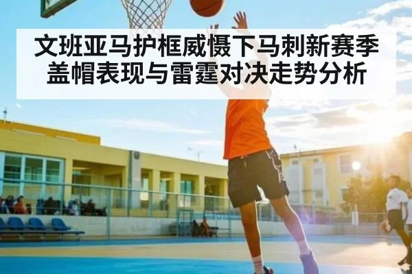 文班亚马护框威慑下马刺新赛季盖帽表现与雷霆对决走势分析